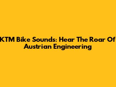 KTM Bike Sounds: Hear The Roar Of Austrian Engineering