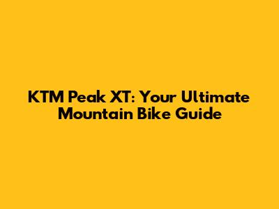 KTM Peak XT: Your Ultimate Mountain Bike Guide