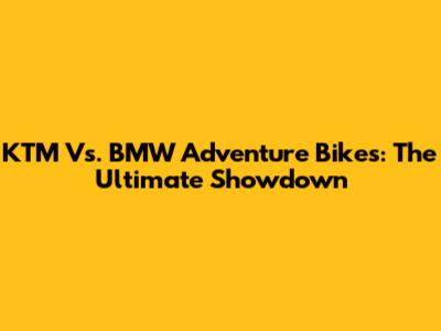 KTM Vs. BMW Adventure Bikes: The Ultimate Showdown