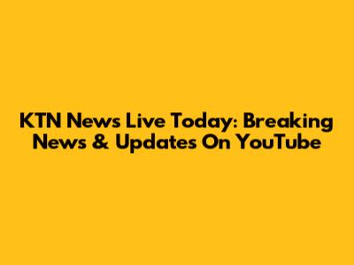 KTN News Live Today: Breaking News & Updates On YouTube