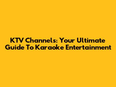 KTV Channels: Your Ultimate Guide To Karaoke Entertainment