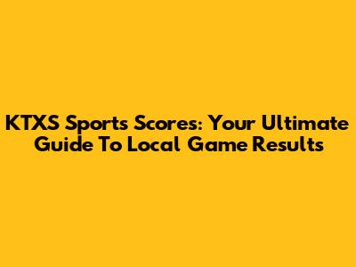 KTXS Sports Scores: Your Ultimate Guide To Local Game Results