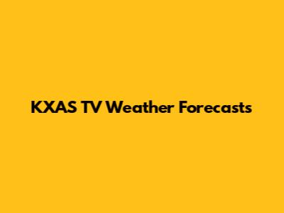 KXAS TV Weather Forecasts