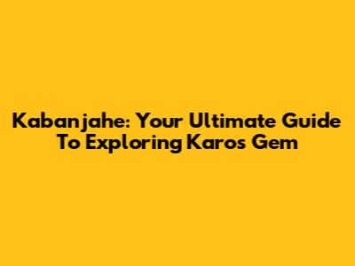 Kabanjahe: Your Ultimate Guide To Exploring Karo's Gem