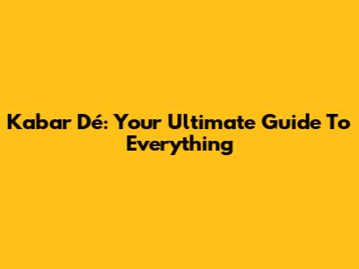 Kabar Dé: Your Ultimate Guide To Everything
