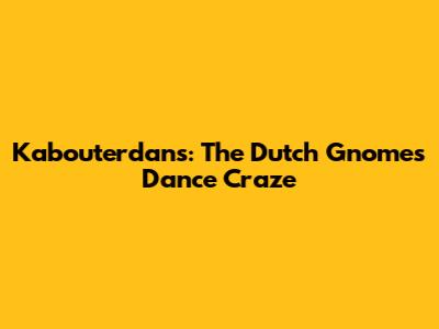 Kabouterdans: The Dutch Gnomes' Dance Craze