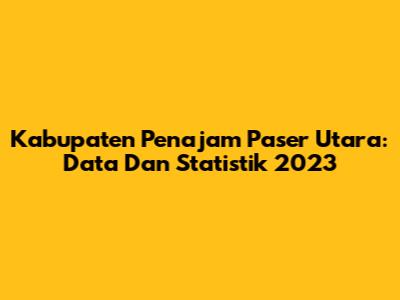 Kabupaten Penajam Paser Utara: Data Dan Statistik 2023