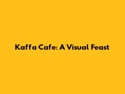 Kaffa Cafe: A Visual Feast