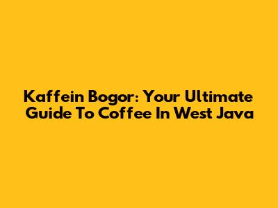 Kaffein Bogor: Your Ultimate Guide To Coffee In West Java