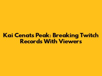 Kai Cenat's Peak: Breaking Twitch Records With Viewers