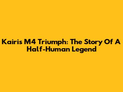 Kairi's M4 Triumph: The Story Of A Half-Human Legend