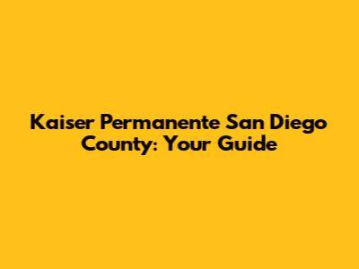 Kaiser Permanente San Diego County: Your Guide