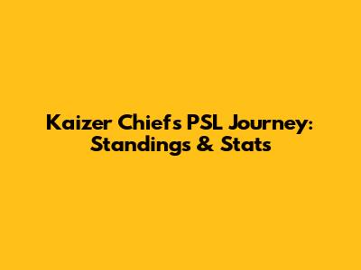 Kaizer Chiefs' PSL Journey: Standings & Stats