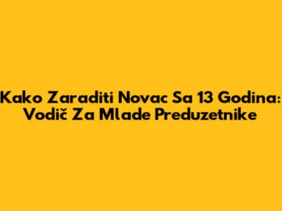 Kako Zaraditi Novac Sa 13 Godina: Vodič Za Mlade Preduzetnike