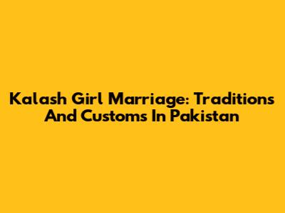 Kalash Girl Marriage: Traditions And Customs In Pakistan