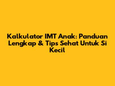Kalkulator IMT Anak: Panduan Lengkap & Tips Sehat Untuk Si Kecil