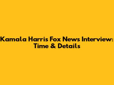 Kamala Harris Fox News Interview: Time & Details