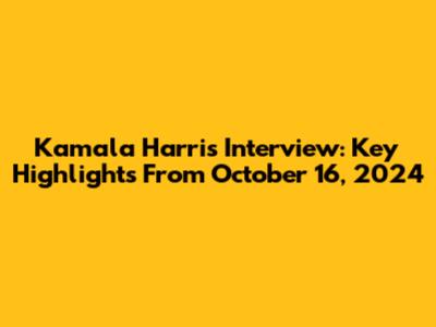 Kamala Harris Interview: Key Highlights From October 16, 2024