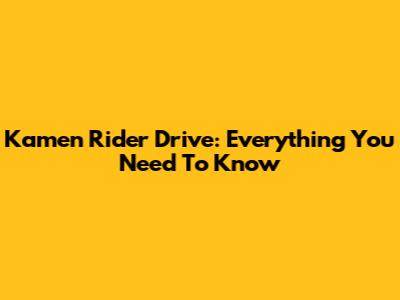 Kamen Rider Drive: Everything You Need To Know