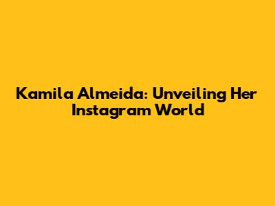 Kamila Almeida: Unveiling Her Instagram World