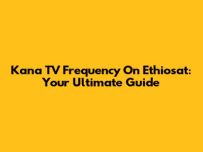 Kana TV Frequency On Ethiosat: Your Ultimate Guide