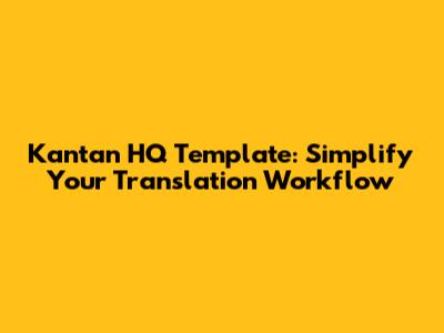 Kantan HQ Template: Simplify Your Translation Workflow