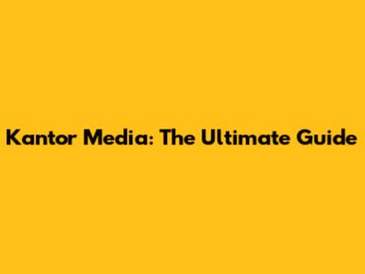 Kantor Media: The Ultimate Guide