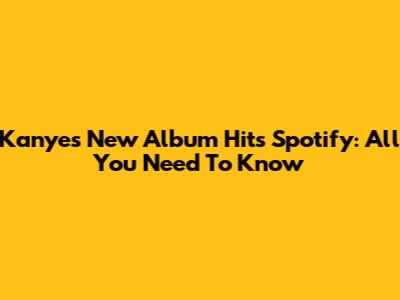 Kanye's New Album Hits Spotify: All You Need To Know