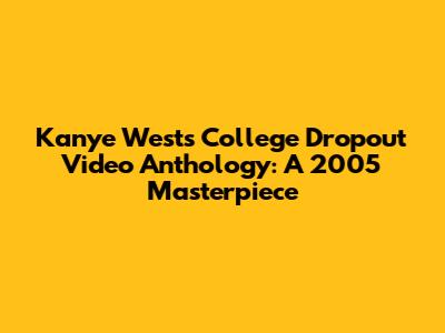 Kanye West's College Dropout Video Anthology: A 2005 Masterpiece
