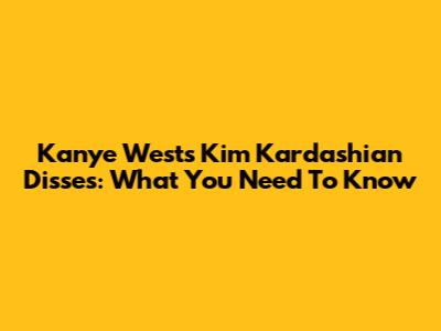 Kanye West's Kim Kardashian Disses: What You Need To Know