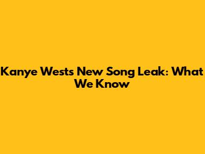 Kanye West's New Song Leak: What We Know
