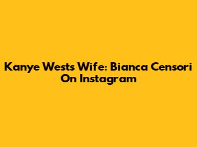 Kanye West's Wife: Bianca Censori On Instagram