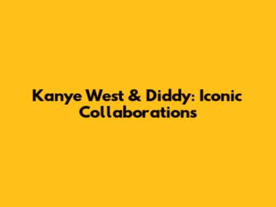 Kanye West & Diddy: Iconic Collaborations