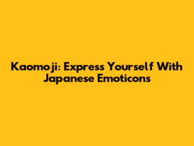 Kaomoji: Express Yourself With Japanese Emoticons