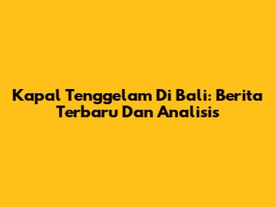 Kapal Tenggelam Di Bali: Berita Terbaru Dan Analisis
