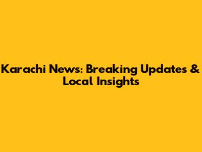 Karachi News: Breaking Updates & Local Insights