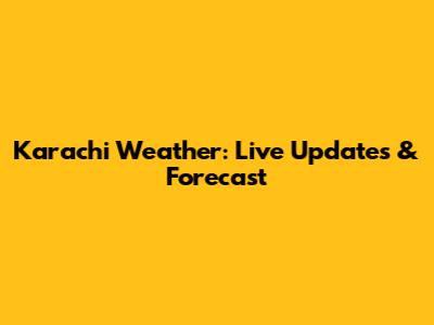Karachi Weather: Live Updates & Forecast