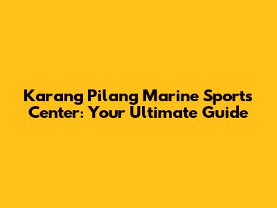 Karang Pilang Marine Sports Center: Your Ultimate Guide