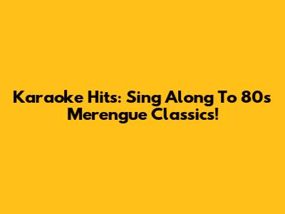 Karaoke Hits: Sing Along To 80s Merengue Classics!