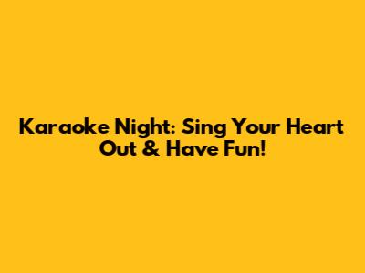 Karaoke Night: Sing Your Heart Out & Have Fun!