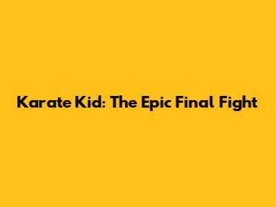 Karate Kid: The Epic Final Fight