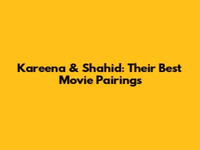 Kareena & Shahid: Their Best Movie Pairings