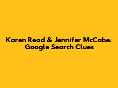 Karen Read & Jennifer McCabe: Google Search Clues