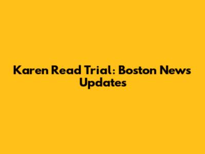 Karen Read Trial: Boston News Updates