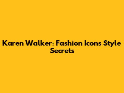 Karen Walker: Fashion Icon's Style Secrets