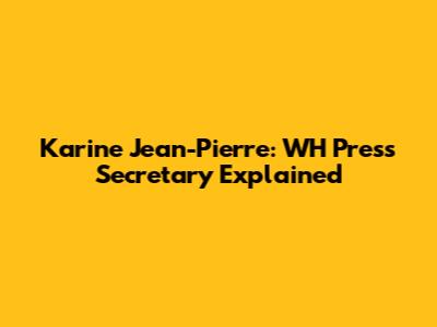 Karine Jean-Pierre: WH Press Secretary Explained