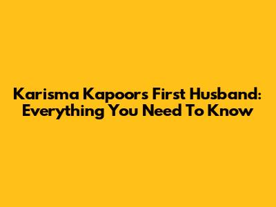 Karisma Kapoor's First Husband: Everything You Need To Know