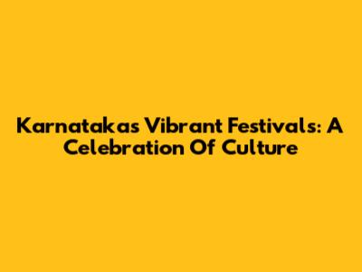 Karnataka's Vibrant Festivals: A Celebration Of Culture
