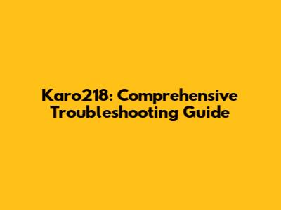 Karo218: Comprehensive Troubleshooting Guide