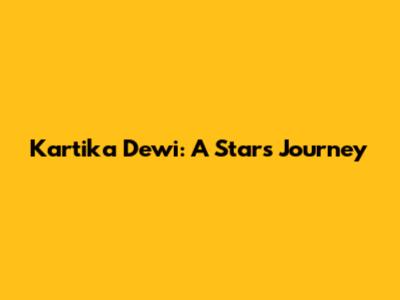 Kartika Dewi: A Star's Journey